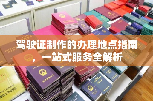 渝中驾驶证制作的办理地点指南，一站式服务全解析